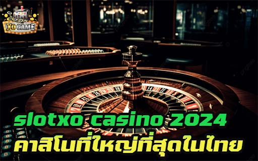 slotxo casino 2024 คาสิโนที่ใหญ่ที่สุดในไทย